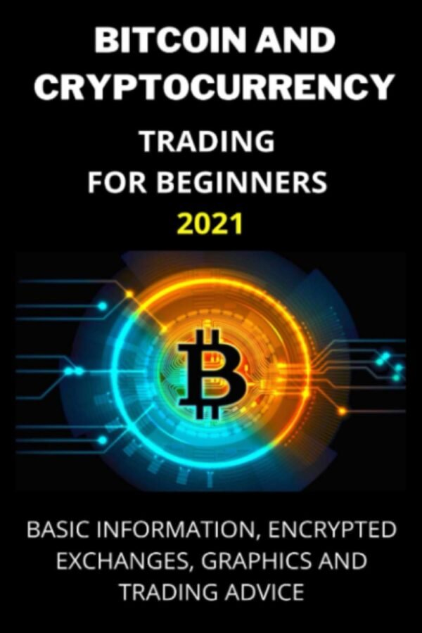 BITCOIN AND CRYPTOCURRENCY TRADING FOR BEGINNERS 2021: Basic Information, Encrypted Exchanges, Graphics and Trading Advice
