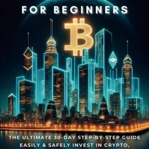 Cryptocurrency Investing for Beginners: The Ultimate 30-Day Step-by-Step Guide to Easily & Safely Invest in Crypto, Build Wealth, and Avoid Costly Mistakes—Even if You’re Starting from Zero