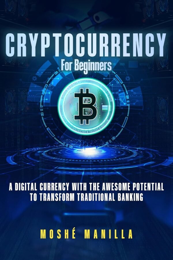 Cryptocurrency for Beginners: A Digital Currency With the Awesome Potential to Transform Traditional Banking